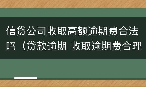 信贷公司收取高额逾期费合法吗（贷款逾期 收取逾期费合理吗）
