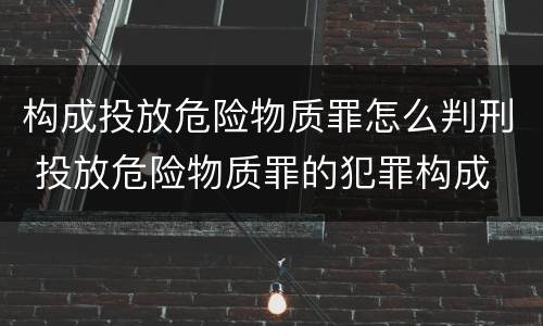 构成投放危险物质罪怎么判刑 投放危险物质罪的犯罪构成