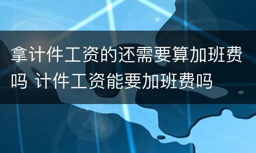 拿计件工资的还需要算加班费吗 计件工资能要加班费吗