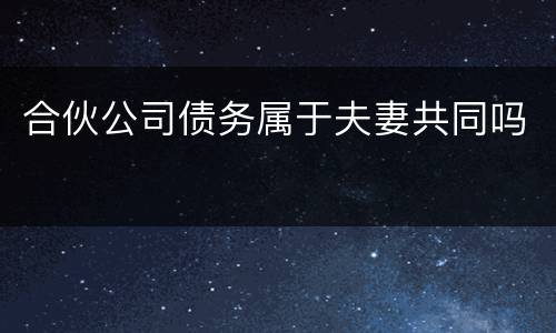 合伙公司债务属于夫妻共同吗