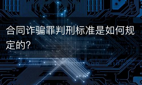合同诈骗罪判刑标准是如何规定的?