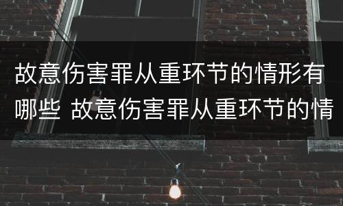 故意伤害罪从重环节的情形有哪些 故意伤害罪从重环节的情形有哪些