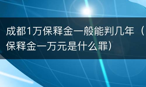 成都1万保释金一般能判几年（保释金一万元是什么罪）