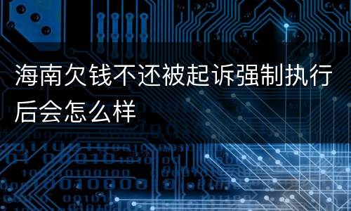 海南欠钱不还被起诉强制执行后会怎么样