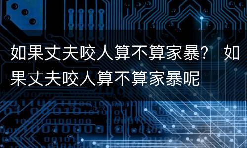 如果丈夫咬人算不算家暴？ 如果丈夫咬人算不算家暴呢
