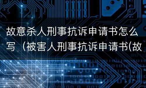 故意杀人刑事抗诉申请书怎么写（被害人刑事抗诉申请书(故意伤害罪）