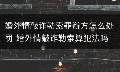 婚外情敲诈勒索罪辩方怎么处罚 婚外情敲诈勒索算犯法吗