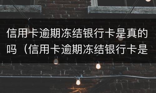 信用卡逾期冻结银行卡是真的吗（信用卡逾期冻结银行卡是真的吗还是假的）