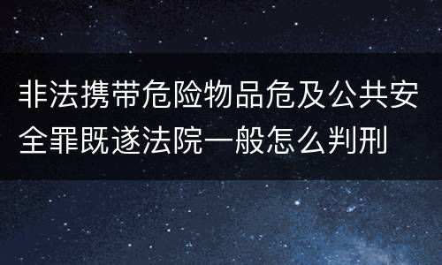 非法携带危险物品危及公共安全罪既遂法院一般怎么判刑