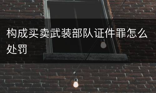 构成买卖武装部队证件罪怎么处罚