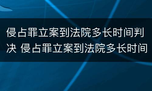 侵占罪立案到法院多长时间判决 侵占罪立案到法院多长时间判决结果