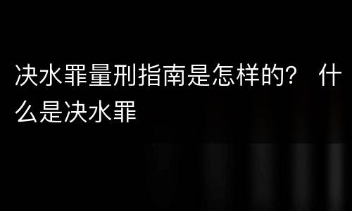决水罪量刑指南是怎样的？ 什么是决水罪