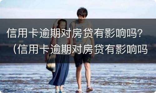 信用卡逾期对房贷有影响吗？（信用卡逾期对房贷有影响吗知乎）