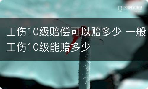 工伤10级赔偿可以赔多少 一般工伤10级能赔多少