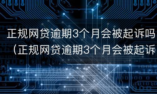 正规网贷逾期3个月会被起诉吗（正规网贷逾期3个月会被起诉吗怎么办）