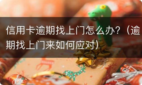 信用卡逾期找上门怎么办?（逾期找上门来如何应对）
