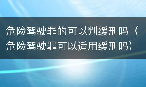 危险驾驶罪的可以判缓刑吗（危险驾驶罪可以适用缓刑吗）