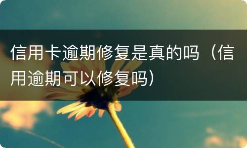 信用卡逾期修复是真的吗（信用逾期可以修复吗）