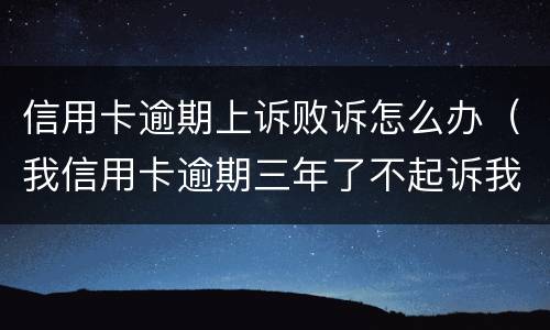 信用卡逾期上诉败诉怎么办（我信用卡逾期三年了不起诉我为什么）
