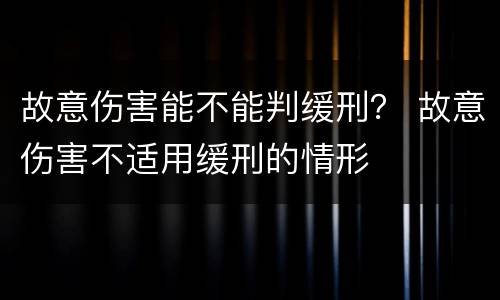 故意伤害能不能判缓刑？ 故意伤害不适用缓刑的情形