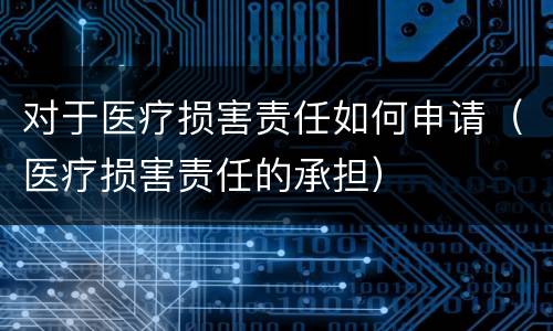 对于医疗损害责任如何申请（医疗损害责任的承担）