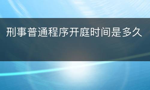 刑事普通程序开庭时间是多久
