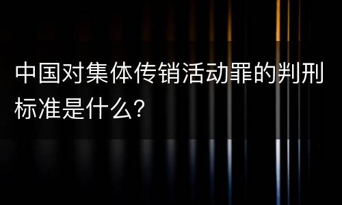 中国对集体传销活动罪的判刑标准是什么？