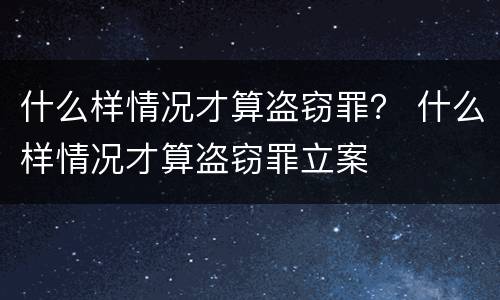 什么样情况才算盗窃罪？ 什么样情况才算盗窃罪立案