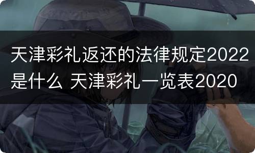 天津彩礼返还的法律规定2022是什么 天津彩礼一览表2020