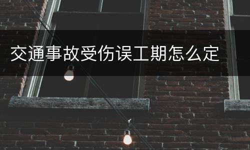 交通事故受伤误工期怎么定