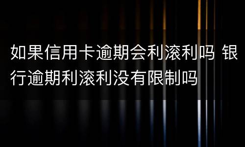 如果信用卡逾期会利滚利吗 银行逾期利滚利没有限制吗