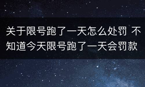 关于限号跑了一天怎么处罚 不知道今天限号跑了一天会罚款多少