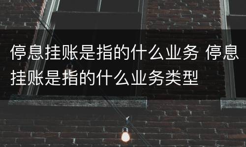 停息挂账是指的什么业务 停息挂账是指的什么业务类型