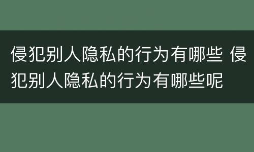 侵犯别人隐私的行为有哪些 侵犯别人隐私的行为有哪些呢