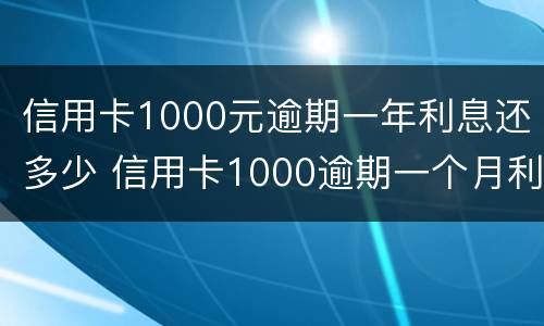 信用卡1000元逾期一年利息还多少 信用卡1000逾期一个月利息要多少