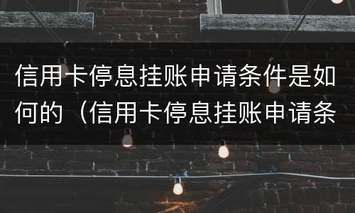 信用卡停息挂账申请条件是如何的（信用卡停息挂账申请条件是如何的呢）