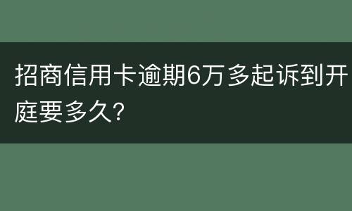 招商信用卡逾期6万多起诉到开庭要多久？