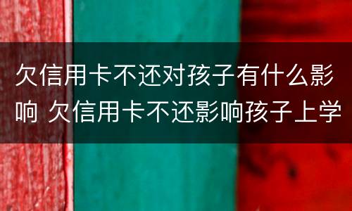 欠信用卡不还对孩子有什么影响 欠信用卡不还影响孩子上学吗