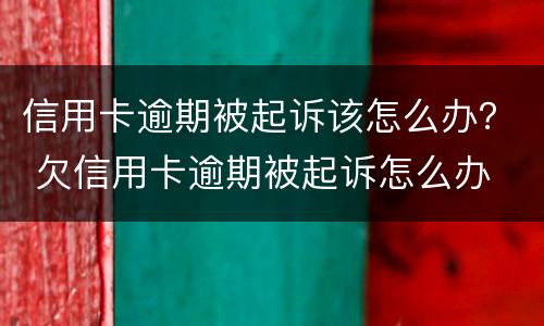 信用卡逾期被起诉该怎么办？ 欠信用卡逾期被起诉怎么办