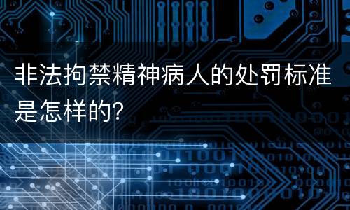 非法拘禁精神病人的处罚标准是怎样的？
