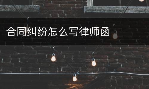 合同纠纷怎么写律师函