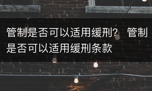 管制是否可以适用缓刑？ 管制是否可以适用缓刑条款