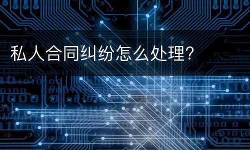 私人合同纠纷怎么处理?