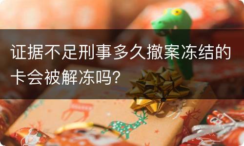 证据不足刑事多久撤案冻结的卡会被解冻吗？