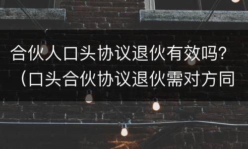 合伙人口头协议退伙有效吗？（口头合伙协议退伙需对方同意）