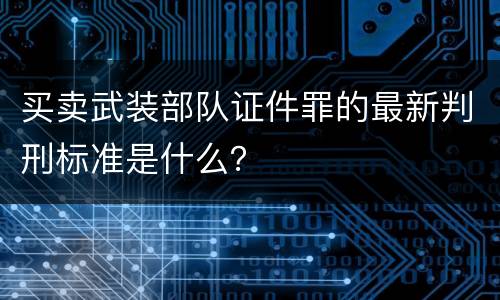买卖武装部队证件罪的最新判刑标准是什么？