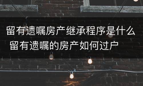 留有遗嘱房产继承程序是什么 留有遗嘱的房产如何过户