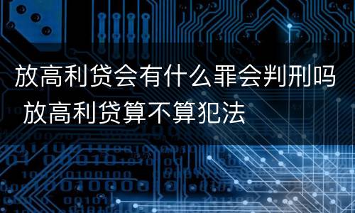 放高利贷会有什么罪会判刑吗 放高利贷算不算犯法