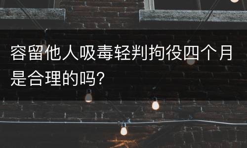 容留他人吸毒轻判拘役四个月是合理的吗？