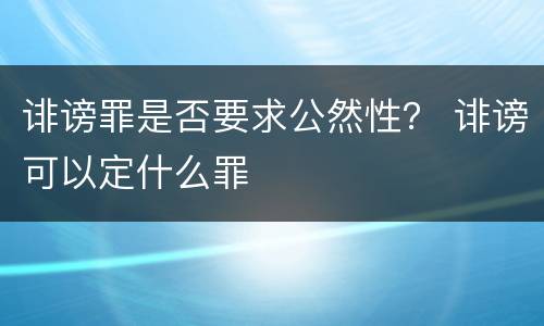 诽谤罪是否要求公然性？ 诽谤可以定什么罪